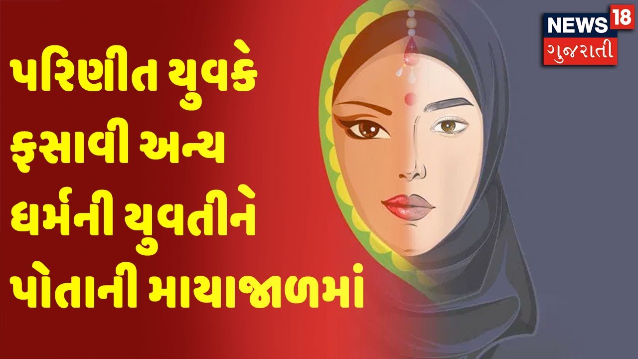 લવ જેહાદ | Ahmedabad | પરિણીત યુવકે ફસાવી અન્ય ધર્મની યુવતીને પોતાની માયાજાળમાં