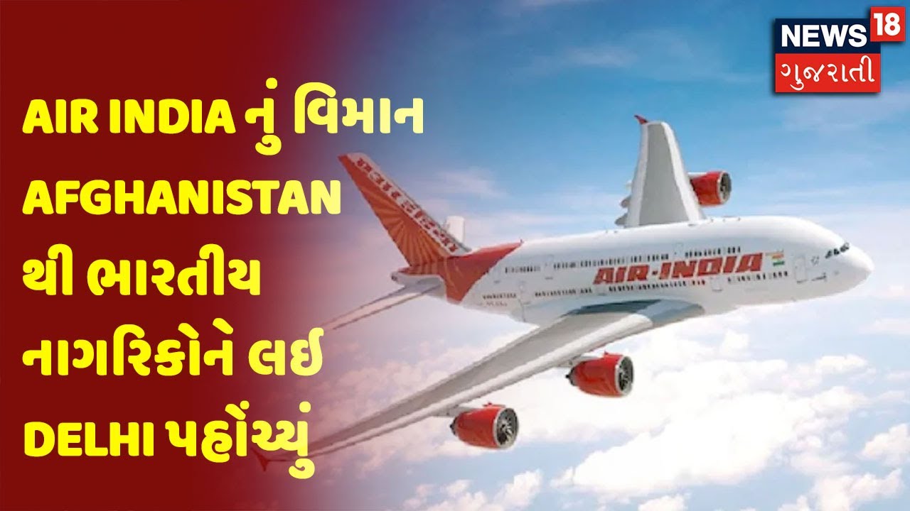 Air India નું વિમાન Afghanistan થી ભારતીય નાગરિકોને લઇ Delhi પહોંચ્યું