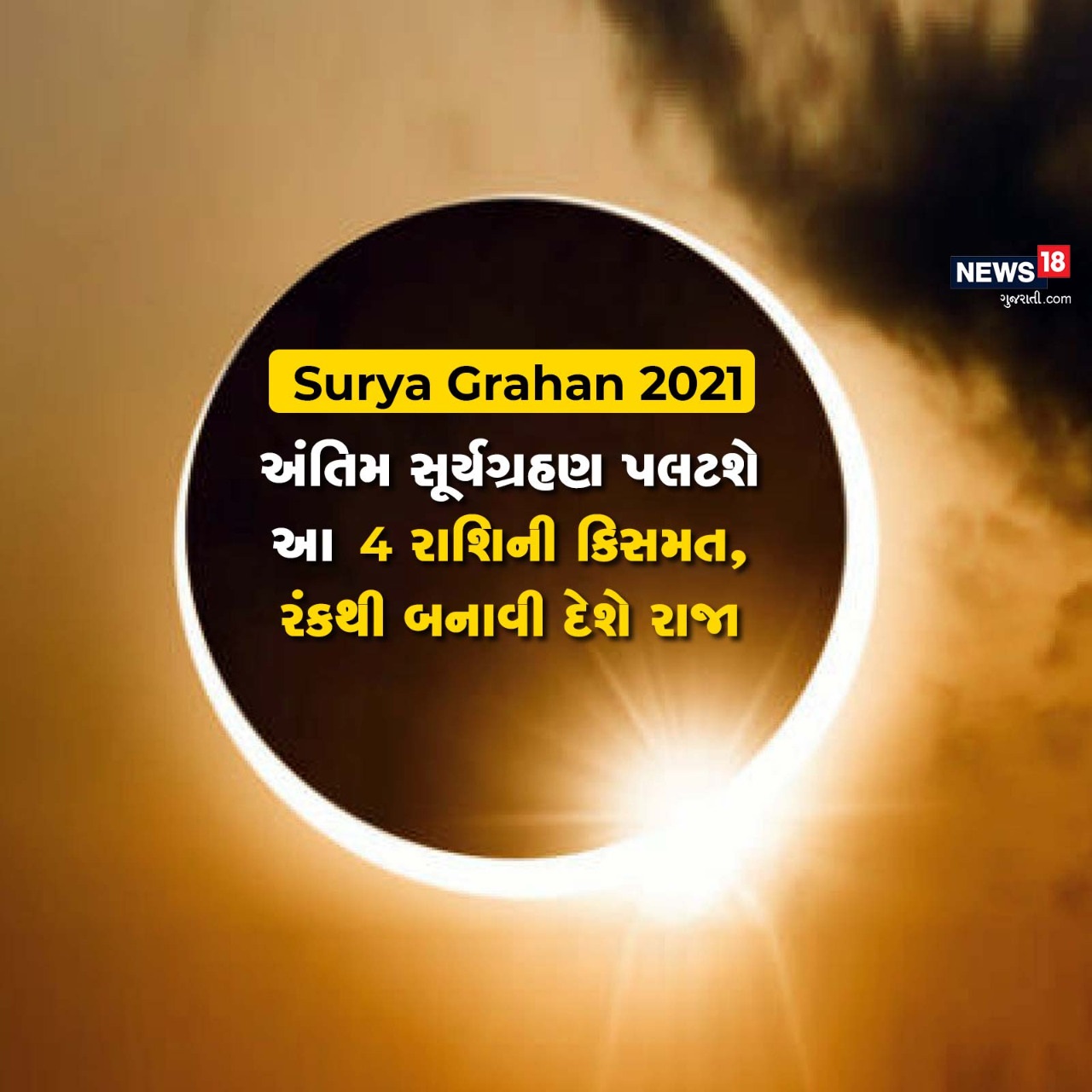  હમેશાંથી ગ્રહણ અંગે એક ખાસ માન્યતા રહી છે કે તેની ખરાબ અસર જાતકનાં જીવન પર પડે છે. આ વખતે શનિચર અમાસનાં દિવસે ગ્રહણ છે. ત્યારે આ ગ્રહણ પર રાહુની છાયા પણ છે. તેની લોકોની ચિંતામાં વધારો છે કે, આ ગ્રહણ જાતકોને કેવી અસર પહોંચાડશે. પણ આ વખતનું વર્ષ 2021નું અંતિમ સૂર્ય ગ્રહણ (Surya Grahan 2021) ચાર રાશિઓ પર મહેરબાન થવાનું છે. આ ગ્રહણ તેમનાં માટે શુભ સાબિત થશે. તેમને જીવનમાં સફળતા અપાવશે અને આવનારો સમય પણ તેમનો સારો જશે. તેમને રંકમાંથી રાજા બનાવે તેવી યુતિ જનમાવે છે. ત્યારે કઇ ચાર રાશિઓ પર રહેશે સૂર્ય દેવની કૃપા ચાલો કરીએ એક નજર