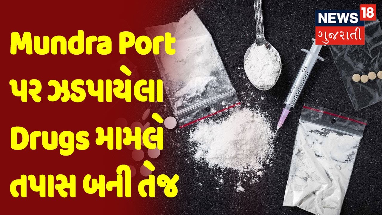 Mundra Port પર ઝડપાયેલા Drugs મામલે તપાસ બની તેજ