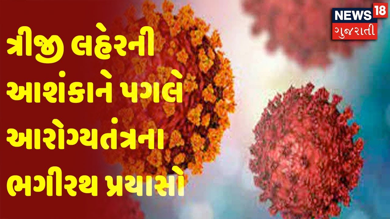 ત્રીજી લહેરની આશંકાને પગલે આરોગ્યતંત્રના ભગીરથ પ્રયાસો
