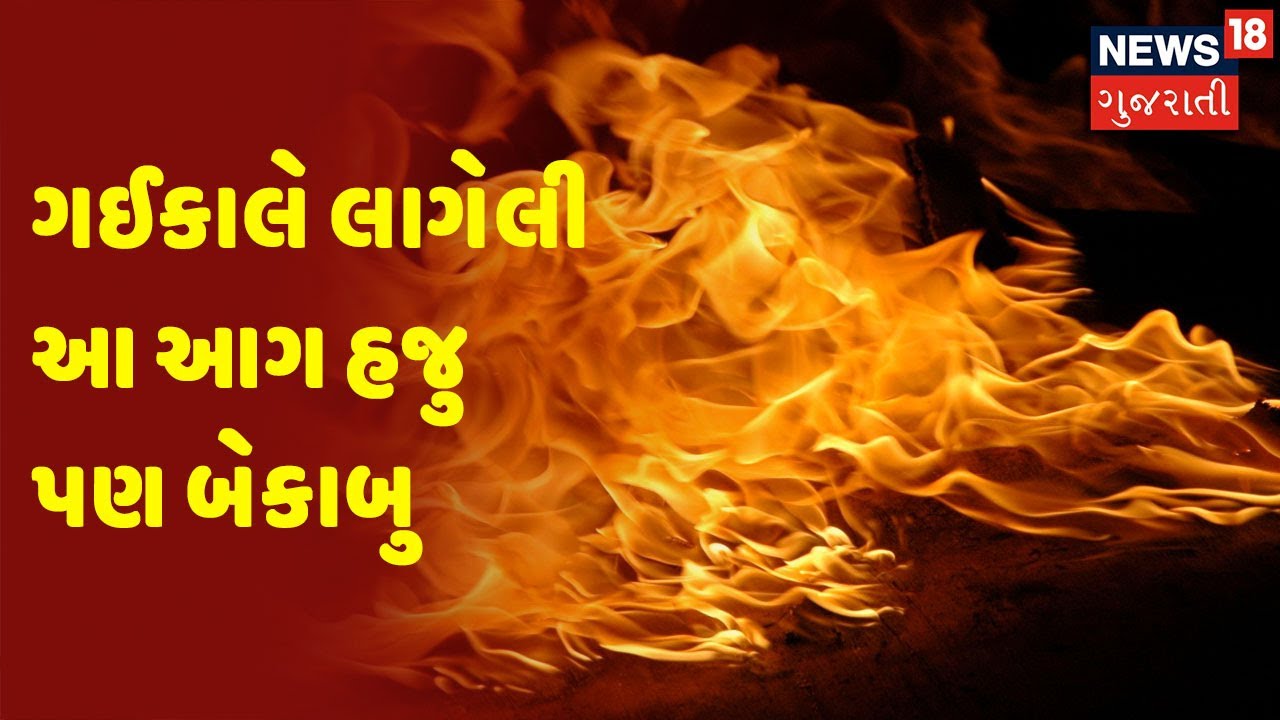 Morbi | ગઈકાલે લાગેલી આ આગ હજુ પણ બેકાબુ