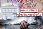 બિલ ન ભરો તો પણ ખાનગી હોસ્પિટલ મૃતદેહ આપવાની ના પાડી શકે નહીં, જાણો ઓર્ડર