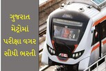 ગુજરાત મેટ્રોમાં પરીક્ષા વગર સીધી ભરતી, અઢી લાખ સુધી મળશે પગાર