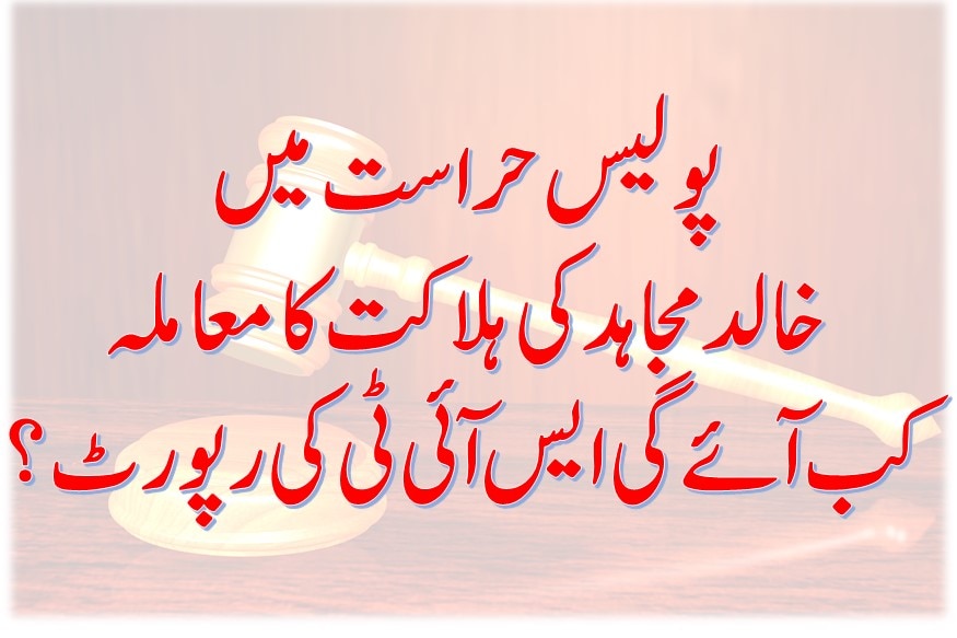 پولیس حراست میں خالد مجاہد کی ہلاکت کا معاملہ :کب آئے گی ایس آئی ٹی کی رپورٹ؟