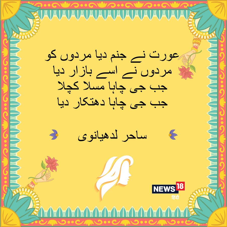  عورت نے جنم دیا مردوں کو مردوں نے اسے بازار دیا،جب جی چاہا مسلا کچلا جب جی چاہا دھتکار دیا۔ ساحر لدھیانوی ۔