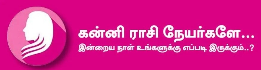 கன்னி: இன்று பண புழக்கம் திருப்திதரும். மதிப்பு மரியாதை அதிகரிக்கும். மாணவர்களுக்கு கல்வி பற்றிய கவலை நீங்கும். பாடங்கள் படிப்பதில் வேகம் காட்டுவீர்கள். பாராட்டு கிடைக்கலாம். எனினும் வீண் அலைச்சல், தடை, தாமதம் உண்டாகும். அதிர்ஷ்ட நிறம்: சிவப்பு அதிர்ஷ்ட எண்கள்: 5, 9 கன்னி: இன்று பண புழக்கம் திருப்திதரும். மதிப்பு மரியாதை அதிகரிக்கும். மாணவர்களுக்கு கல்வி பற்றிய கவலை நீங்கும். பாடங்கள் படிப்பதில் வேகம் காட்டுவீர்கள். பாராட்டு கிடைக்கலாம். எனினும் வீண் அலைச்சல், தடை, தாமதம் உண்டாகும். அதிர்ஷ்ட நிறம்: சிவப்பு அதிர்ஷ்ட எண்கள்: 5, 9
