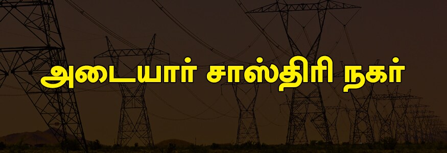 அடையார் சாஸ்திரி நகர் பகுதி : கிழக்கு மாதா தெரு, லலிதா கார்டன், தெற்கு மாதா தெரு, மேற்கு டாங்க் தெரு, சன்னதி தெரு, சித்திரைக்குளம் தெரு, அண்ணா தெரு, பாரதிதாசன் தெரு, 1 வது சீ வாட் ரோடு, வால்மிகீ நகர், குப்பம் பீச் ரோடு, மேட்டு தெரு. அடையார் சாஸ்திரி நகர் பகுதி : கிழக்கு மாதா தெரு, லலிதா கார்டன், தெற்கு மாதா தெரு, மேற்கு டாங்க் தெரு, சன்னதி தெரு, சித்திரைக்குளம் தெரு, அண்ணா தெரு, பாரதிதாசன் தெரு, 1 வது சீ வாட் ரோடு, வால்மிகீ நகர், குப்பம் பீச் ரோடு, மேட்டு தெரு.