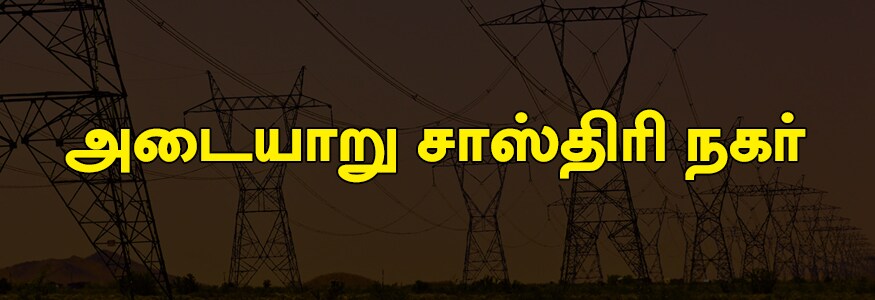 அடையாறு சாஸ்திரி நகர் பகுதி: காமராஜர் சாலை, குமரகுரு 1வது முதல் 4வது தெரு, ஜீவானந்தம் தெரு, ஸ்ரீராம் நகர், வால்மீகி தெரு, பாலு தெரு, சோழபுரம், காலச்சேட்ரா ரோடு பகுதி. அடையாறு சாஸ்திரி நகர் பகுதி: காமராஜர் சாலை, குமரகுரு 1வது முதல் 4வது தெரு, ஜீவானந்தம் தெரு, ஸ்ரீராம் நகர், வால்மீகி தெரு, பாலு தெரு, சோழபுரம், காலச்சேட்ரா ரோடு பகுதி.