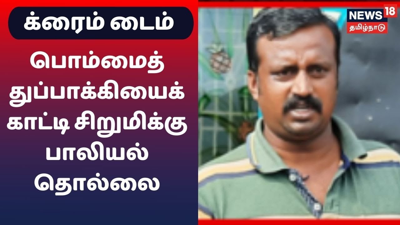 பொம்மைத் துப்பாக்கியைக் காட்டி சிறுமிக்கு பாலியல் தொல்லை...