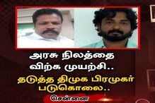 அரசு நிலத்தை விற்க முயன்றவர்களை தடுத்த திமுக பிரமுகர் கொலை..