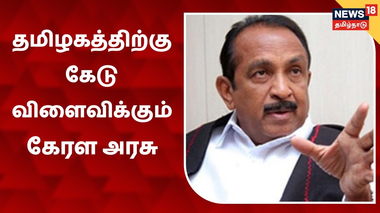 தமிழக மக்களின் உரிமைக்கு கேரள அரசு கேடு செய்ய முனைகிறது - வைகோ
