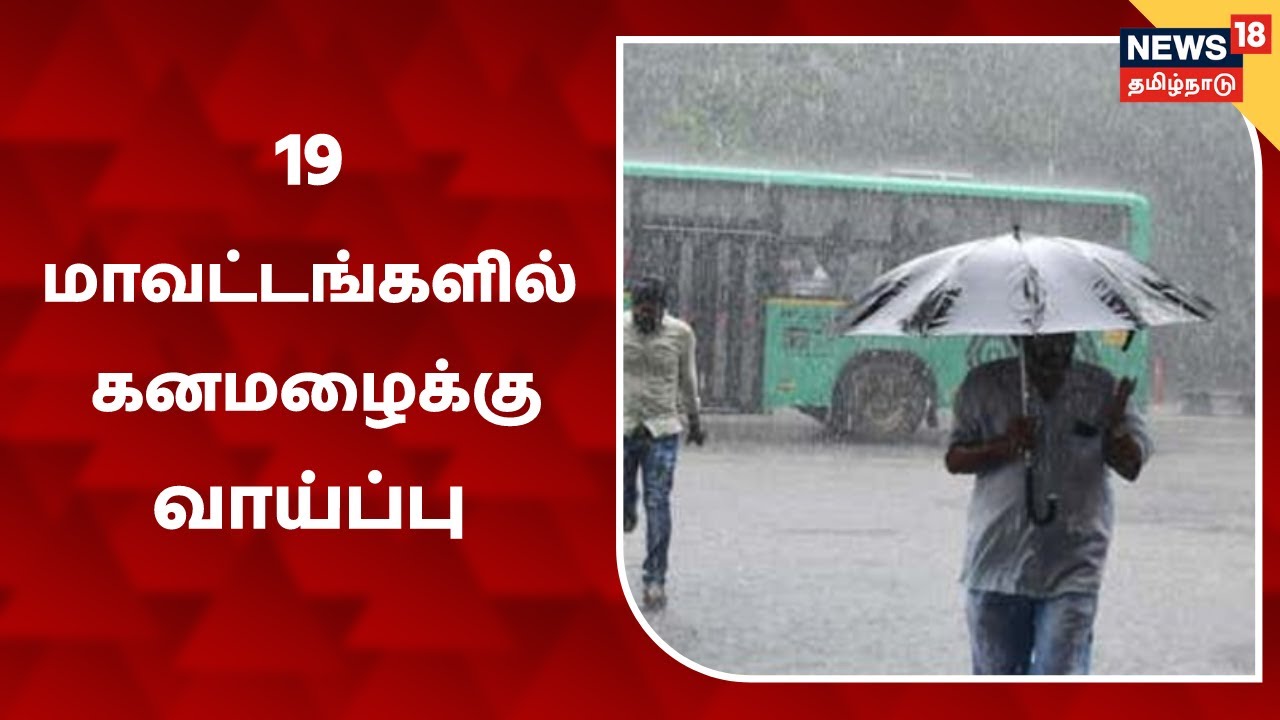 தமிழகத்தில் 19 மாவட்டங்களில் கனமழைக்கு வாய்ப்பு - வானிலை ஆய்வு மையம்