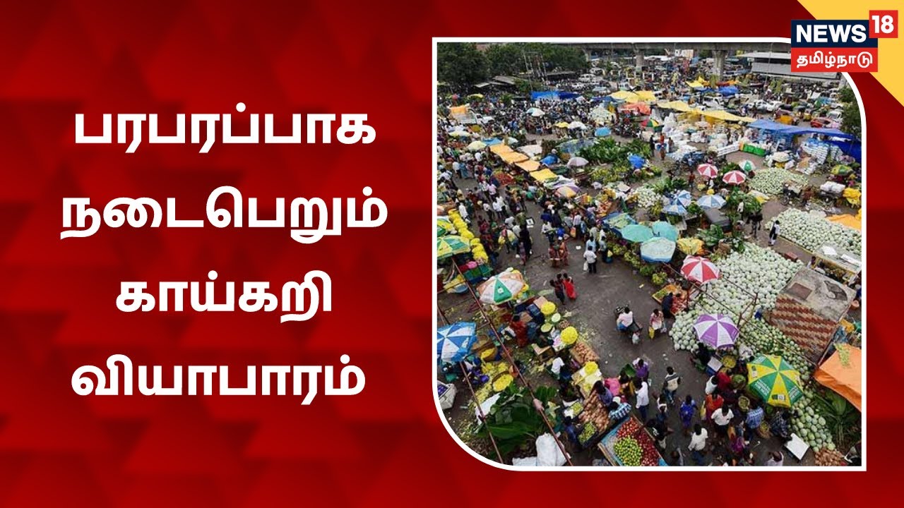 கோயம்பேடு  சந்தை பரபரப்பாக நடந்து வரும் காய்கறி வியாபாரம்