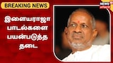 இளையராஜா பாடல்களை மியூசிக் நிறுவனங்கள் பயன்படுத்த உயர்நீதிமன்றம் தடை