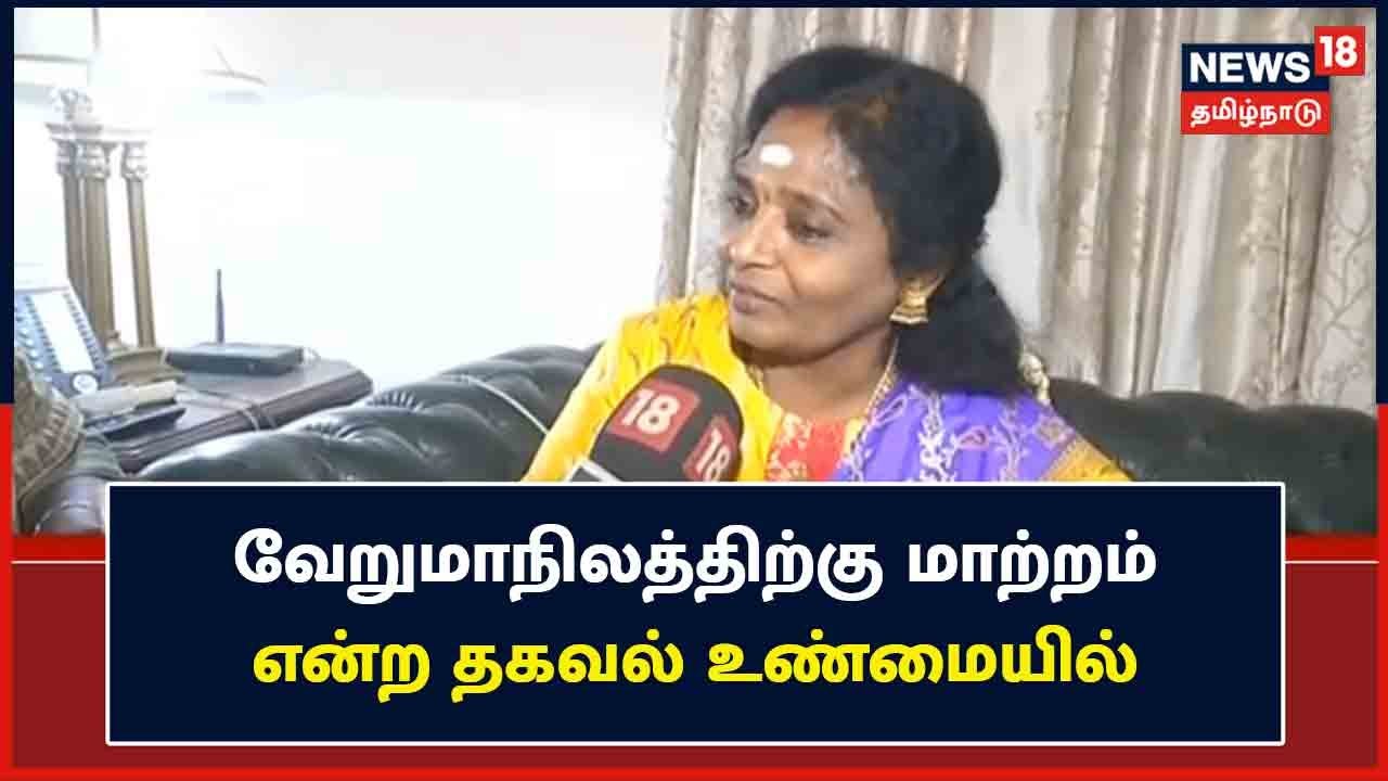 "வேறுமாநிலத்திற்கு மாற்றம் என்ற தகவல் உண்மையில்" - தமிழிசை விளக்கம்