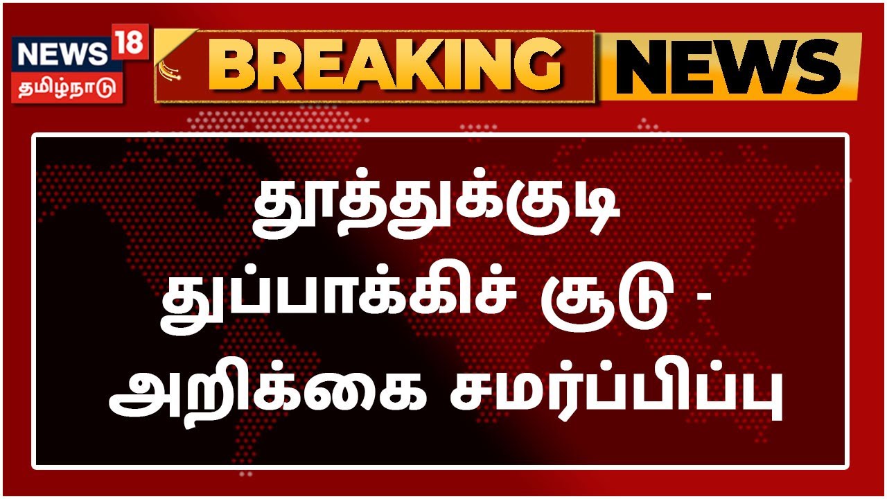 தூத்துக்குடி துப்பாக்கிச் சூடு - ஒரு நபர் விசாரணை ஆணைய அறிக்கை சமர்ப்பிப்பு