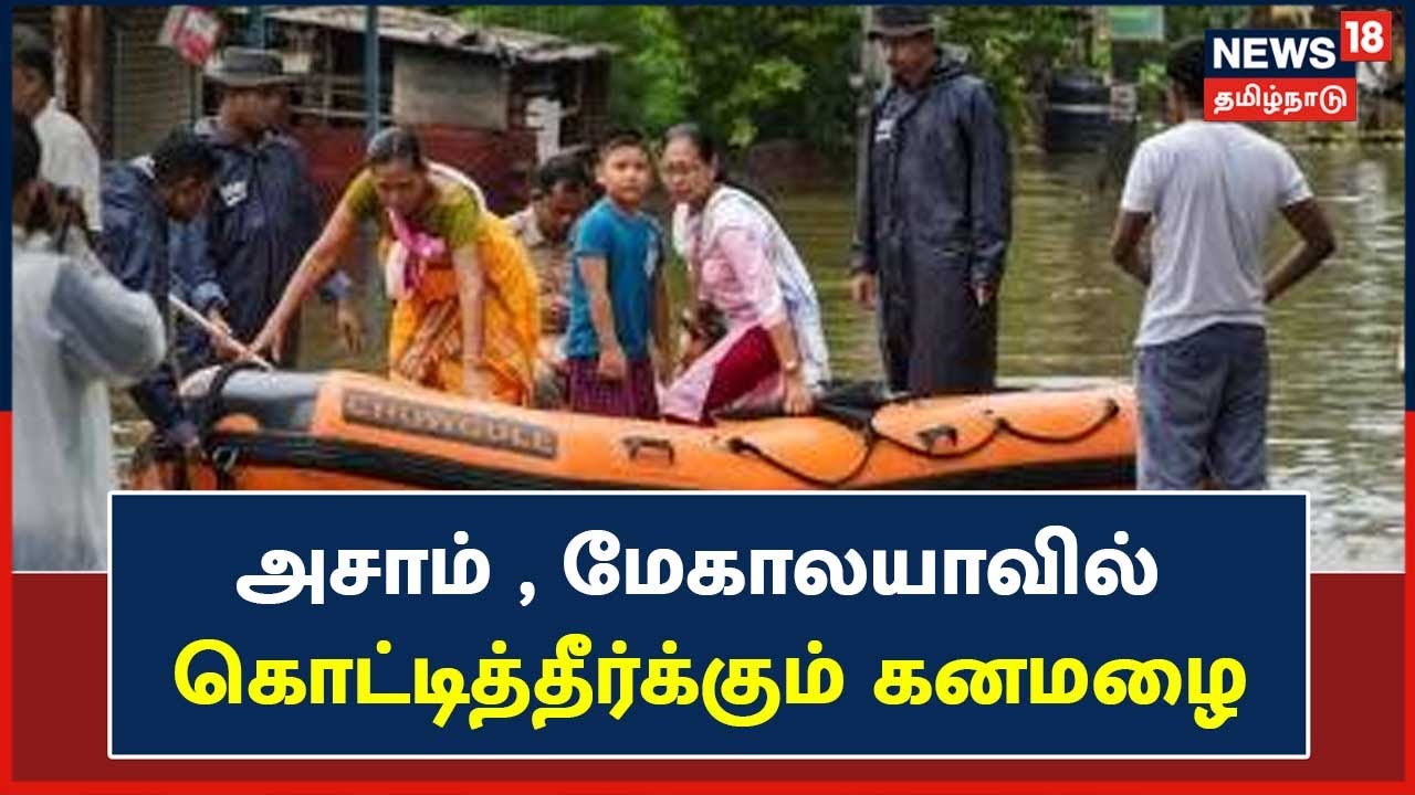 அசாம் , மேகாலயாவில் கொட்டித்தீர்க்கும் கனமழை - இயல்பு வாழ்க்கை பாதிப்பு