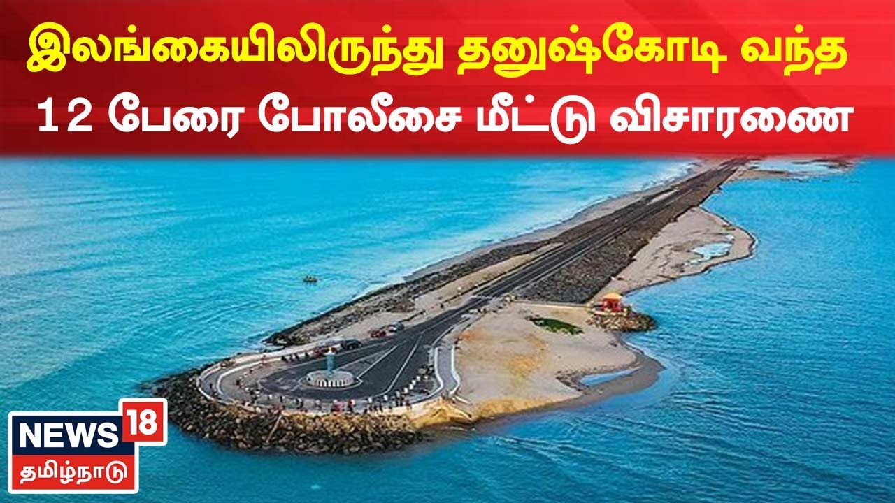 இலங்கையிலிருந்து தனுஷ்கோடி வந்த 12 பேரை போலீசார் மீட்டு விசாரனை