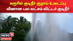 கரூரில் கூட்டுக்குடிநீர் திட்ட குழாய் உடைந்து பல லட்சம் லிட்டர் தண்ணீர் வீணானது