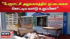 குப்பைகளை அள்ளவில்லை என பேரூராட்சி அலுவலகத்தில் குப்பைகளை கொட்டிய வார்டு உறுப்பினர்
