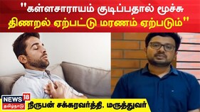 "கள்ளசாராயம் குடிப்பதால் மூச்சு திணறல் ஏற்பட்டு மரணம் ஏற்படும்": மருத்துவர் நிருபன் சக்கரவத்தி