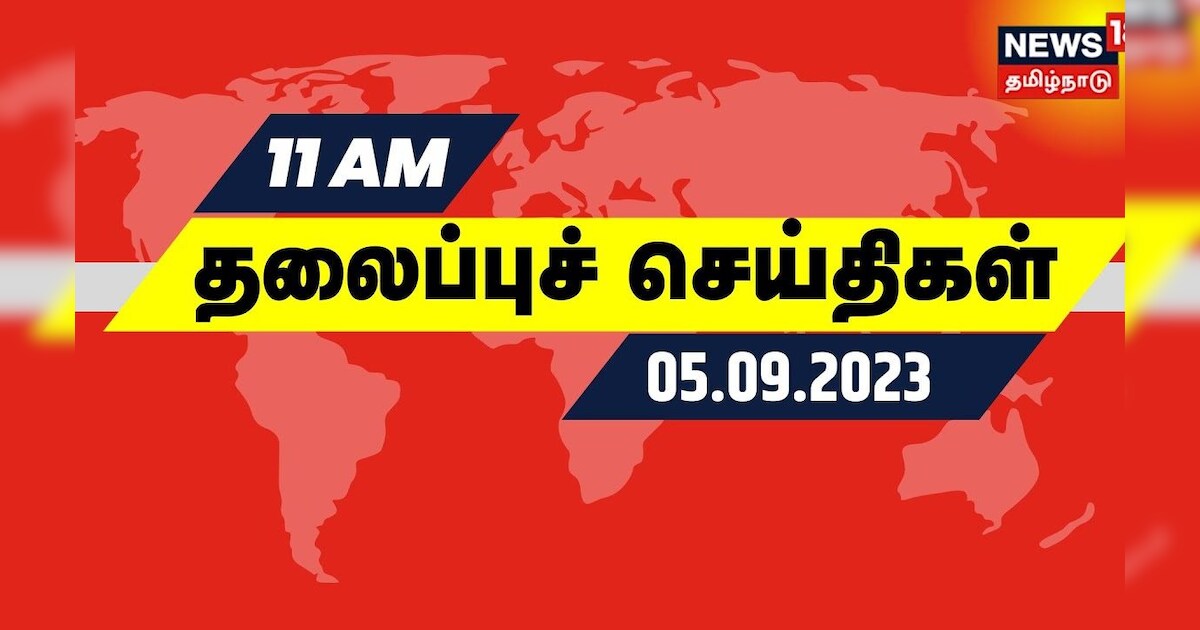 காலை 11 மணி தலைப்புச் செய்திகள் - 05 September 2023 | Today Headlines | Tamil News