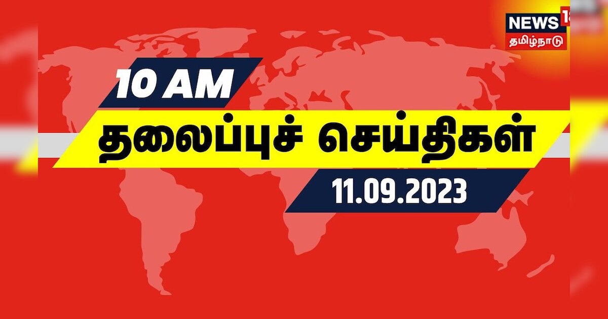 காலை 10 மணி தலைப்புச் செய்திகள் - 11 SEPTEMBER 2023 | Today Headlines | Tamil News
