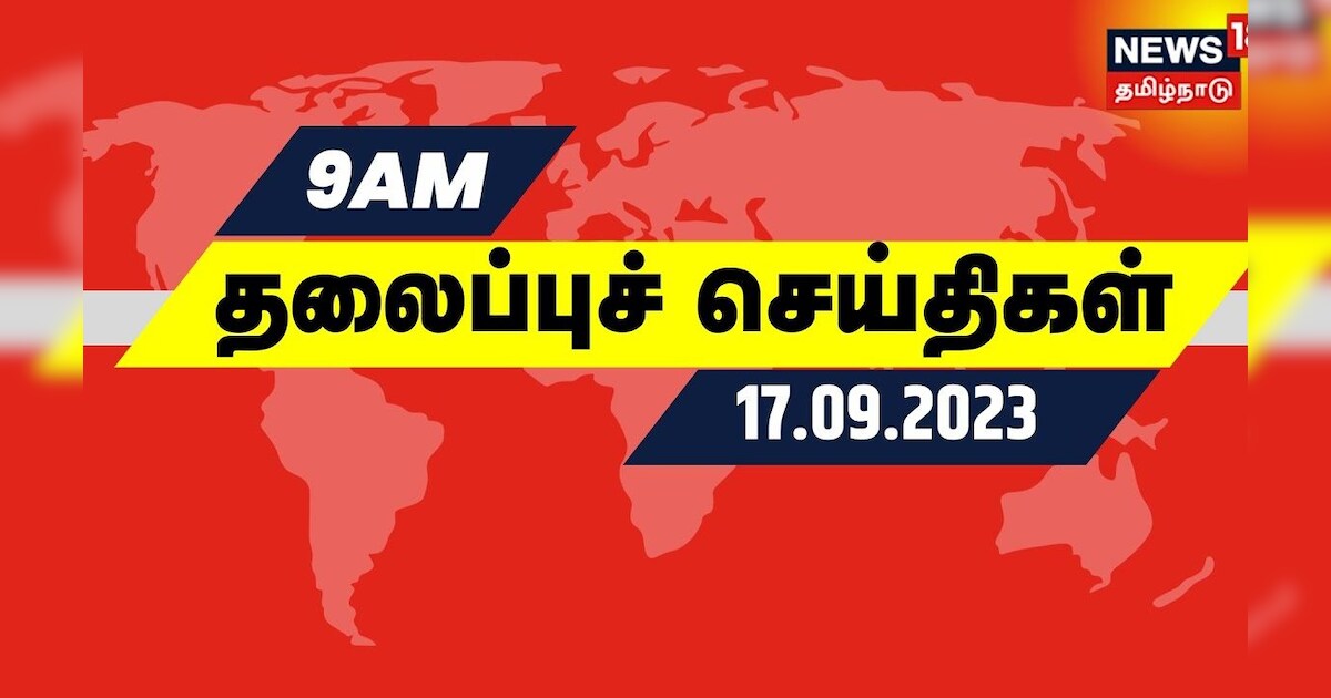 காலை 9 மணி தலைப்புச் செய்திகள் - 17 SEPTEMBER 2023 | Today Headlines | Tamil News
