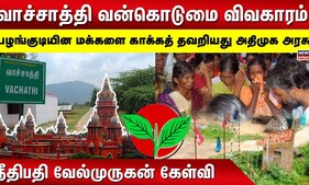 வாச்சாத்தி விவகாரம் - "பழங்குடியின மக்களை காக்கத் தவறியது அதிமுக அரசு" - நீதிபதி வேல்முருகன் கேள்வி