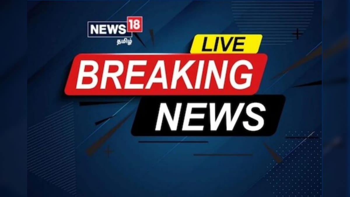 Live : இன்றைய முக்கிய செய்திகள் உடனுக்குடன் – News18 தமிழ்