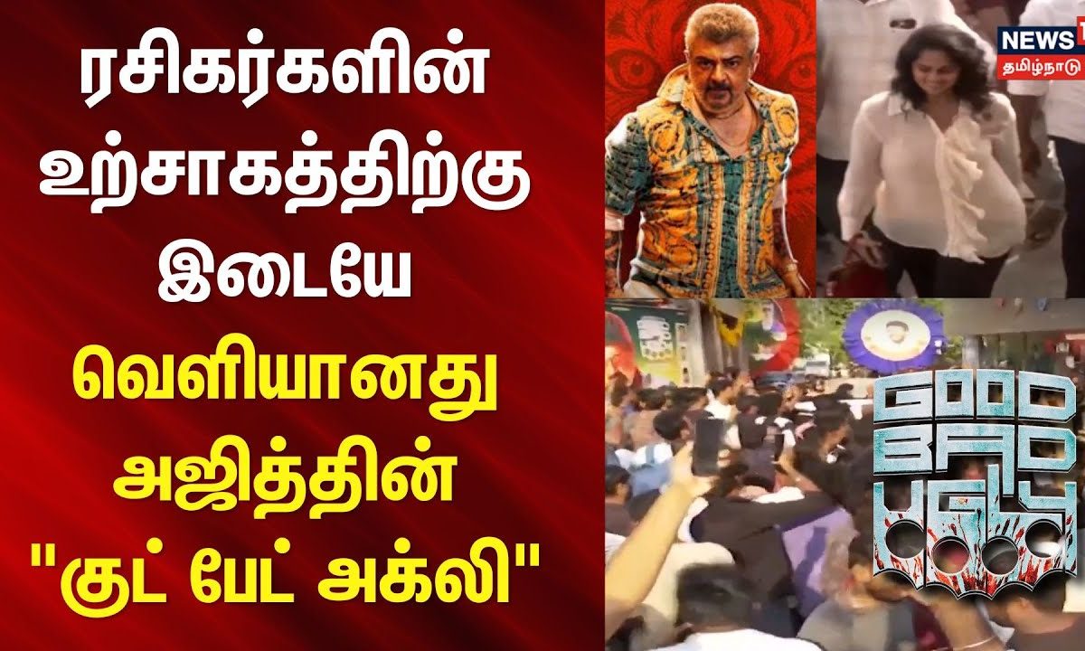 GBU Movie FDFS | ரசிகர்களின் உற்சாகத்திற்கு இடையே வெளியானது அஜித்தின் 
