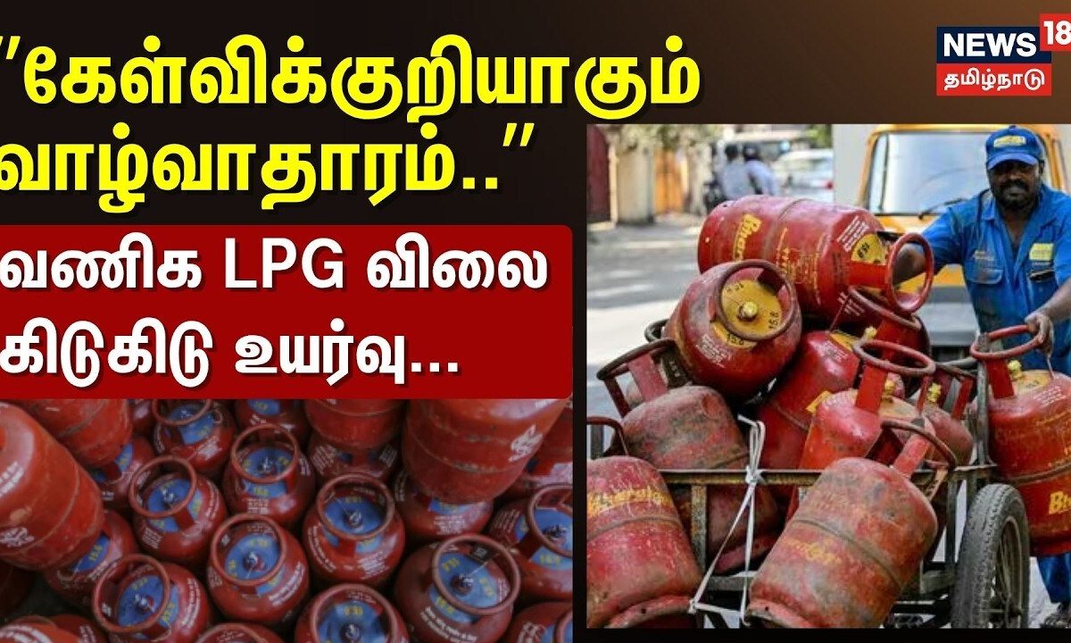 LPG Price Hike | ”கேள்விக்குறியாகும் வாழ்வாதாரம்..” - வணிக LPG விலை கிடுகிடு உயர்வு...