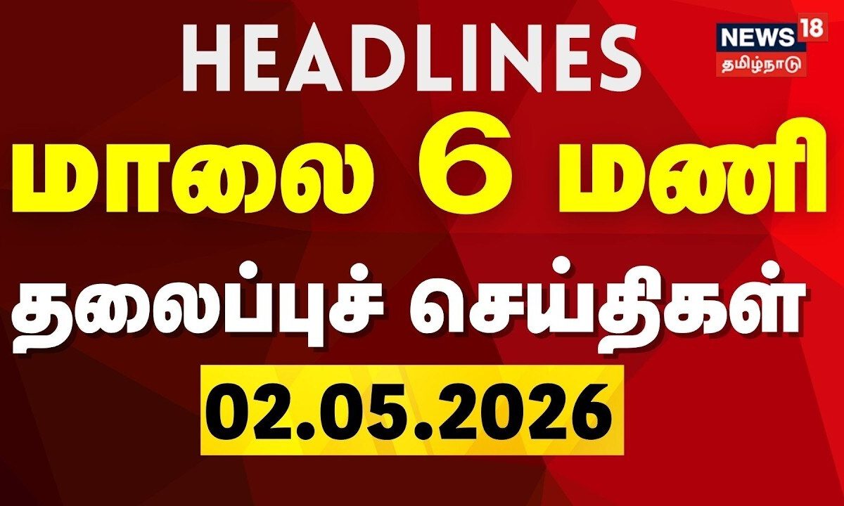 Today Headlines -02.05.2026 | மாலை 6 மணி தலைப்புச் செய்திகள் | News18 Tamil Nadu | Election