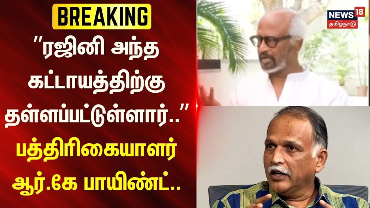 Rajinikanth | Journalist RK Radhakrishnan | ”ரஜினி அந்த கட்டாயத்திற்கு தள்ளப்பட்டுள்ளார்..”