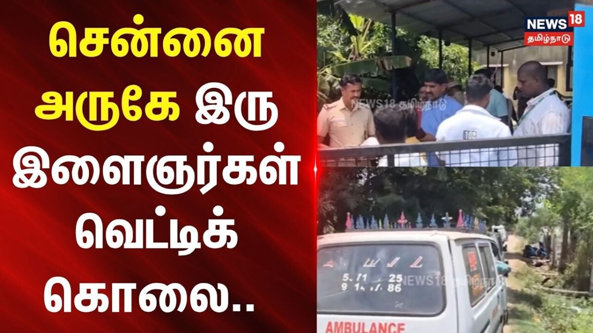 Chennai Crime | சென்னை அருகே இரு இளைஞர்கள் வெட்டிக் கொலை.. -அதிர்ச்சி