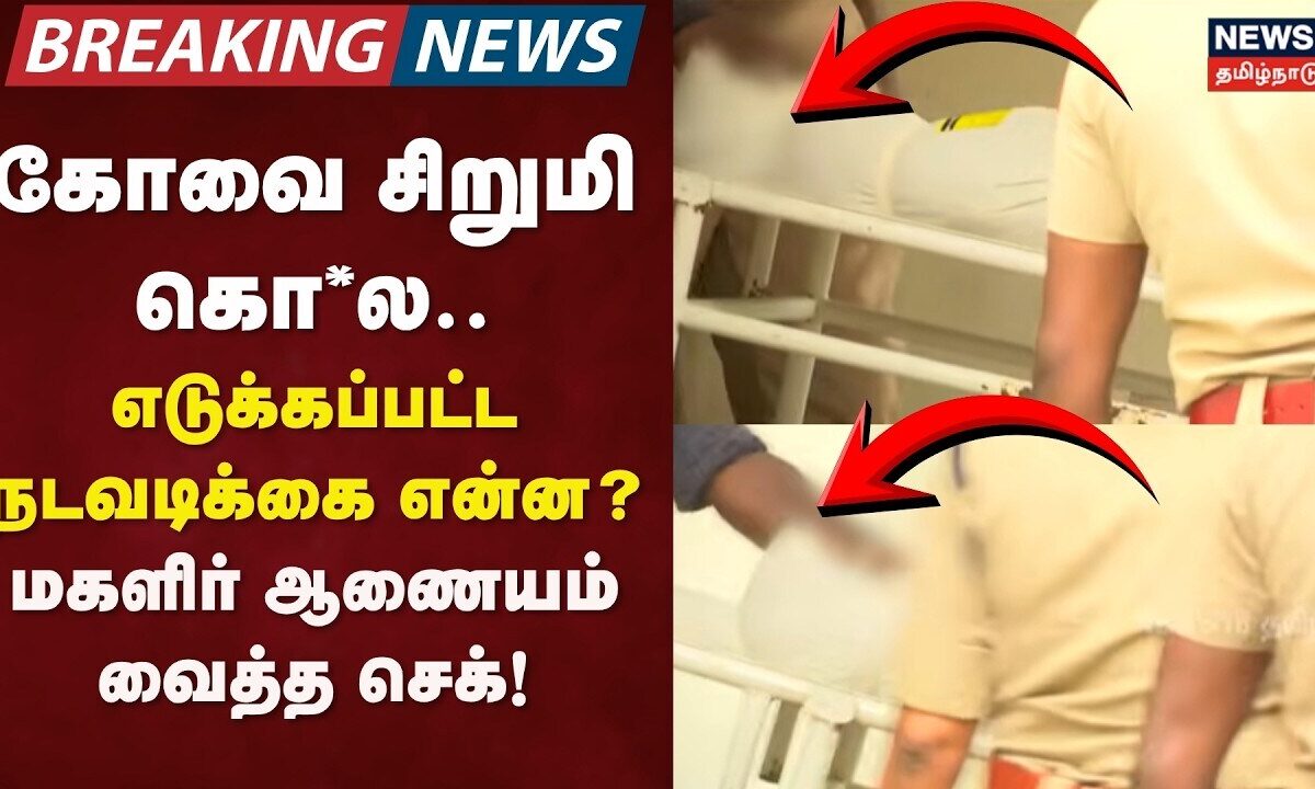 Coimbatore | கோவை சிறுமி கொ*ல- எடுக்கப்பட்ட நடவடிக்கை என்ன? மகளிர் ஆணையம் வைத்த செக்! | Child