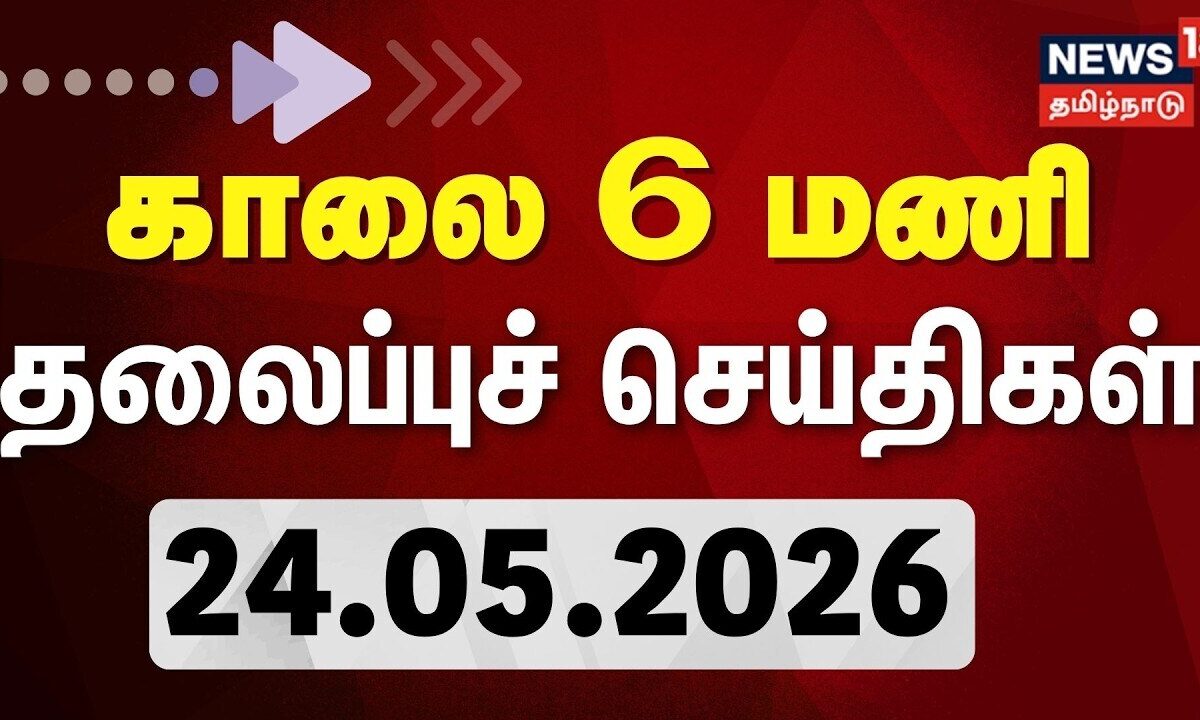 Today Headlines - 24.05.2026 | காலை 6 மணி தலைப்புச் செய்திகள் | News18 Tamil Nadu