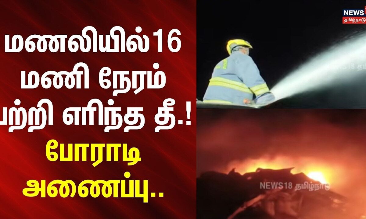 Manali Fire accident | மணலியில்16 மணி நேரம் பற்றி எரிந்த தீ.! - போராடி அணைப்பு