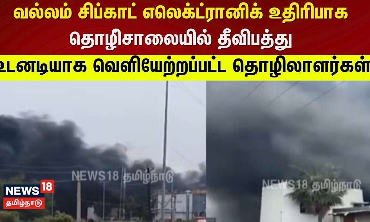 Sriperumbudur Fire Accident | சிப்காட்-டில் எலெக்ட்ரானிக் உதிரிபாக தொழிற்சாலையில் தீ | Vallam SIPCOT