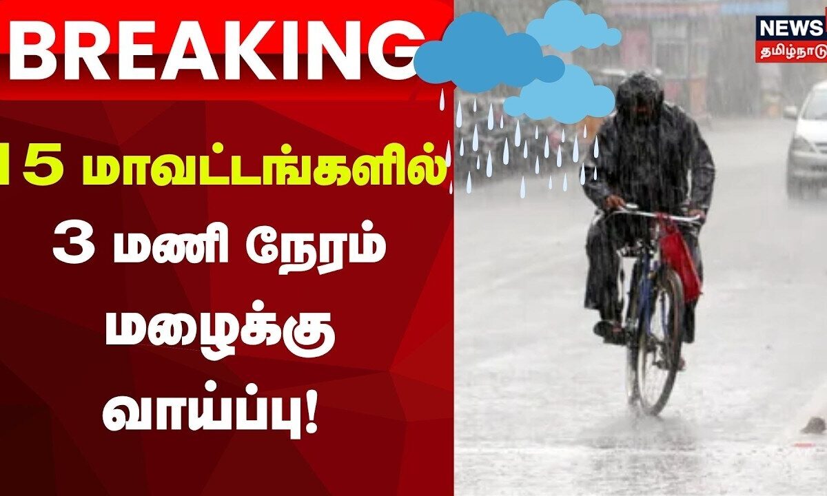 Heavy Rain Breaking | 15 மாவட்டங்களில் 3 மணி நேரம் மழைக்கு வாய்ப்பு! | Weather Update
