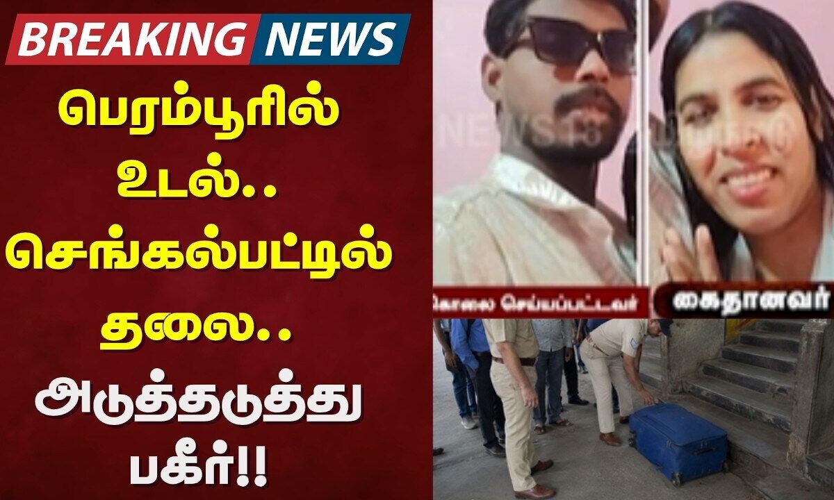 Perambur Issue | பெரம்பூரில் உடல்.. செங்கல்பட்டில் தலை.. அடு