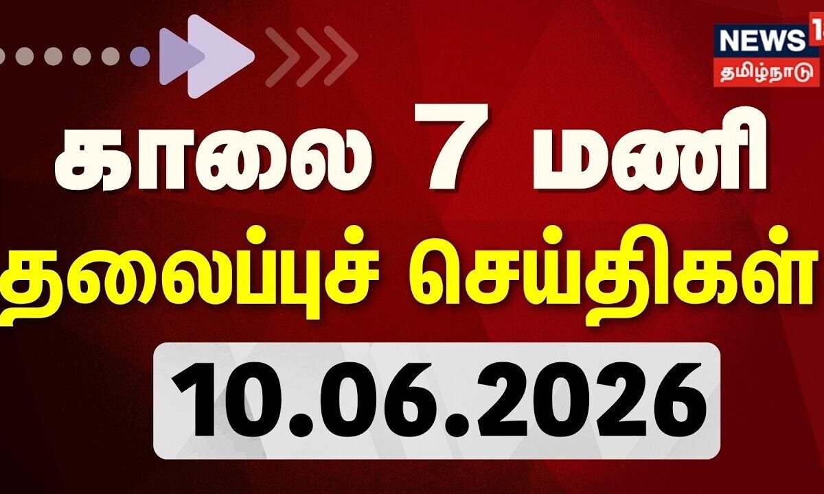 Today Headlines - 10.06.2026 | காலை 7 மணி தலைப்புச் செய்திகள