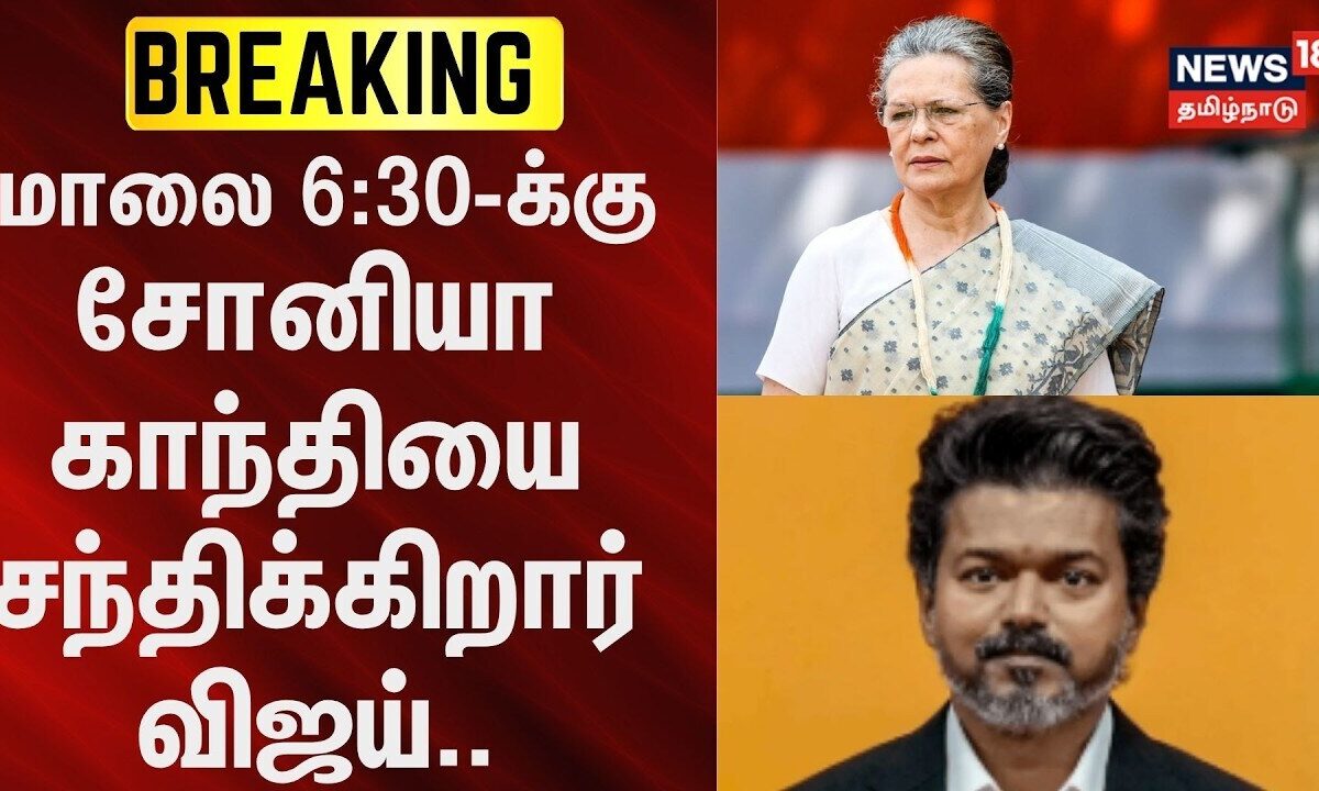BREAKING | மாலை 6:30-க்கு சோனியா காந்தியை சந்திக்கிறார் விஜய