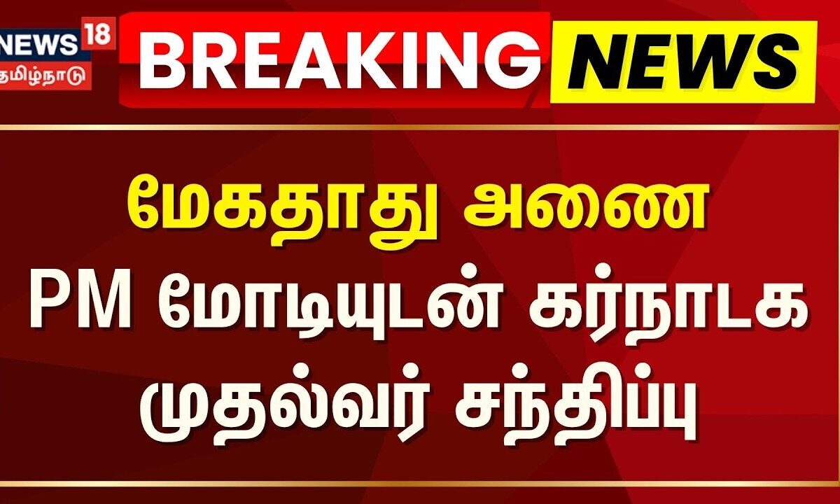 Breaking News | மேகதாது அணை-பிரதமர் மோடியுடன் கர்நாடக முதல்வ