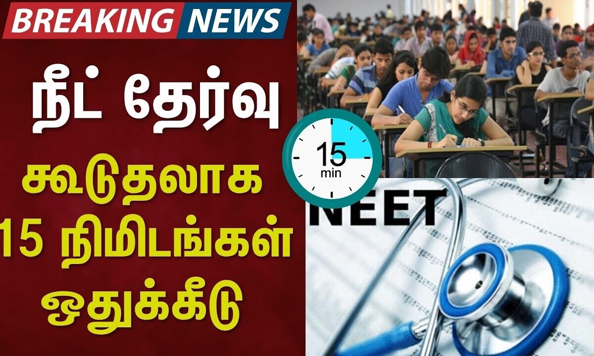 BREAKING | நீட் தேர்வு- கூடுதலாக 15 நிமிடங்கள் ஒதுக்கீடு | N