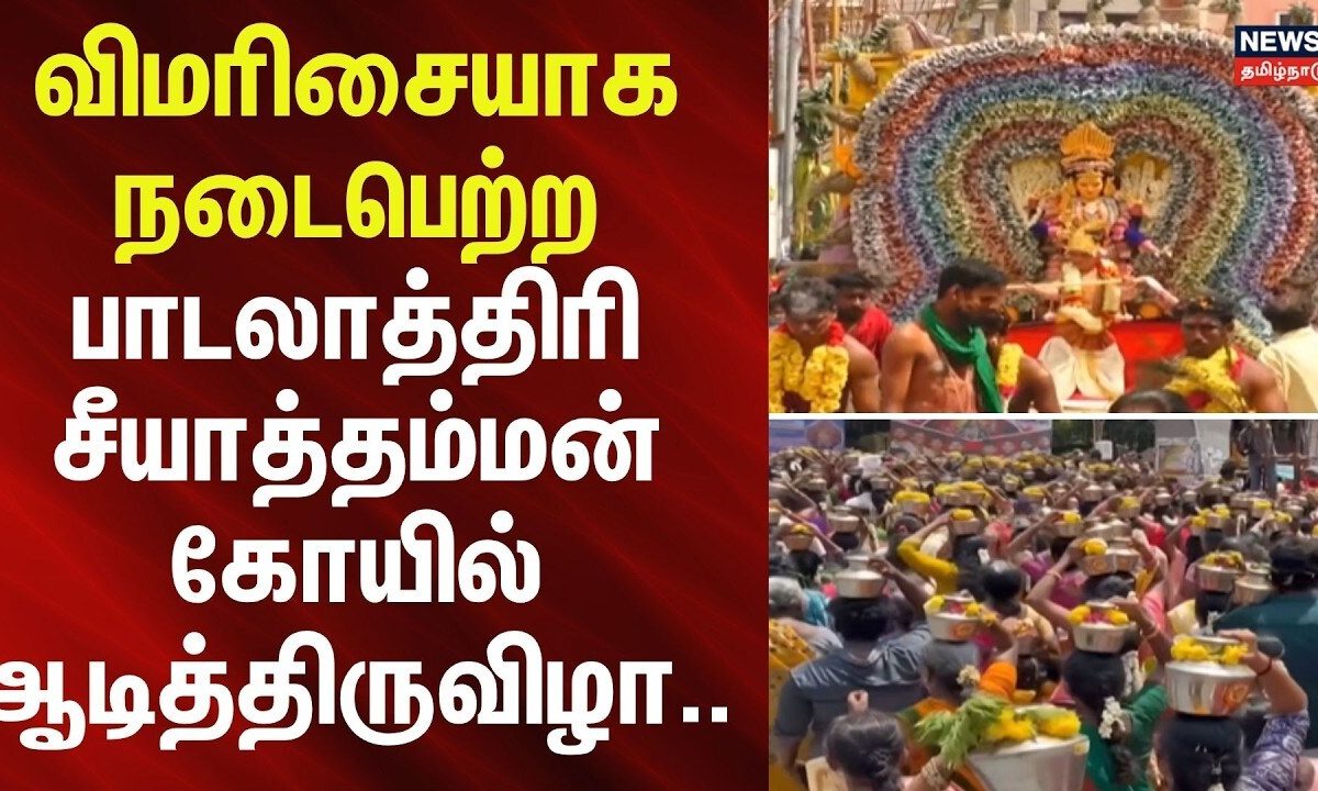 Aadi Festival | விமரிசையாக நடைபெற்ற பாடலாத்திரி சீயாத்தம்மன் கோயில் ஆடித்திருவிழா..