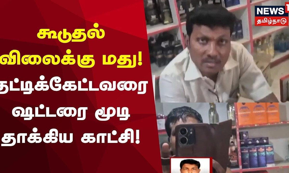 Kanchipuram | கூடுதல் விலைக்கு மது-தட்டிக்கேட்டவரை ஷட்டரை மூடி தாக்கிய காட்சி!