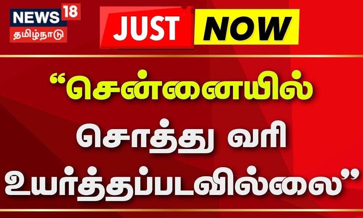 Just Now | "சென்னையில் சொத்து வரி உயர்த்தப்படவில்லை" | Chennai | Property Tax No Hike