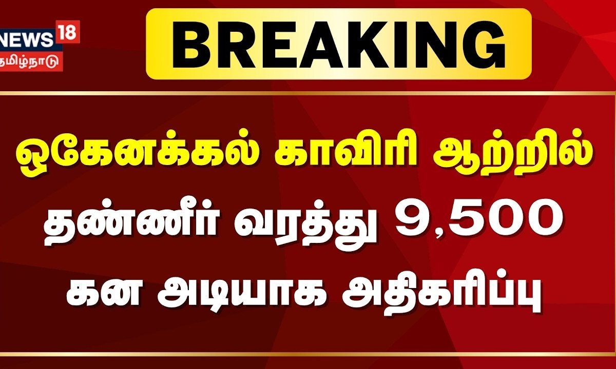 Breaking News | ஒகேனக்கல் காவிரி ஆற்றில் தண்ணீர் வரத்து 9,500 கன அடியாக அதிகரிப்பு